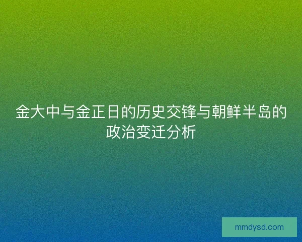 金大中与金正日的历史交锋与朝鲜半岛的政治变迁分析