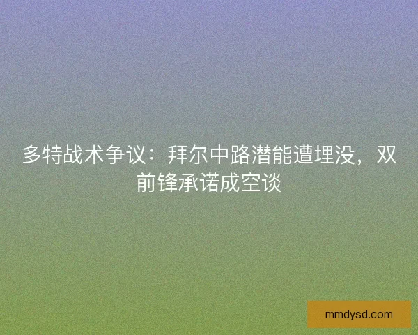 多特战术争议：拜尔中路潜能遭埋没，双前锋承诺成空谈