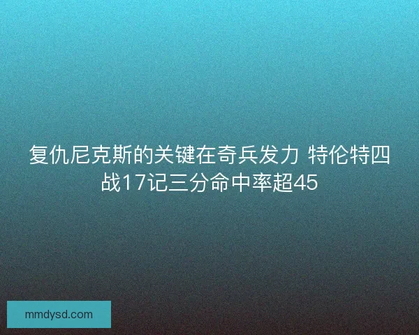 复仇尼克斯的关键在奇兵发力 特伦特四战17记三分命中率超45