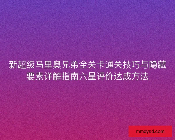 新超级马里奥兄弟全关卡通关技巧与隐藏要素详解指南六星评价达成方法