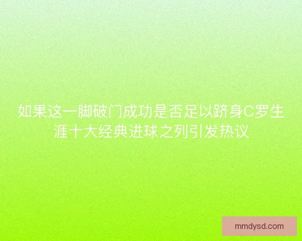 如果这一脚破门成功是否足以跻身C罗生涯十大经典进球之列引发热议