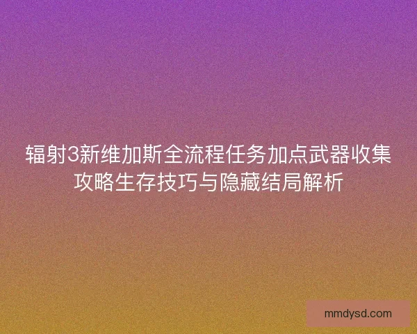 辐射3新维加斯全流程任务加点武器收集攻略生存技巧与隐藏结局解析