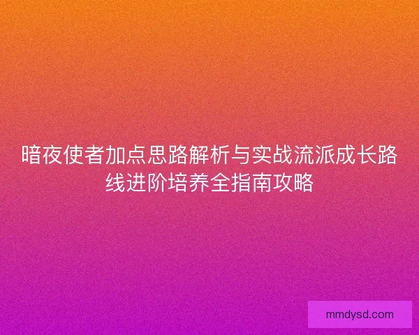暗夜使者加点思路解析与实战流派成长路线进阶培养全指南攻略