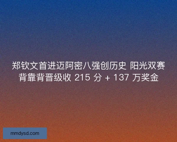 郑钦文首进迈阿密八强创历史 阳光双赛背靠背晋级收 215 分 + 137 万奖金