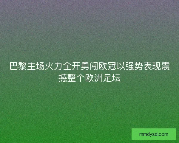 巴黎主场火力全开勇闯欧冠以强势表现震撼整个欧洲足坛