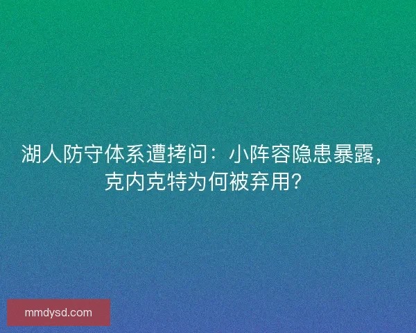湖人防守体系遭拷问：小阵容隐患暴露，克内克特为何被弃用？