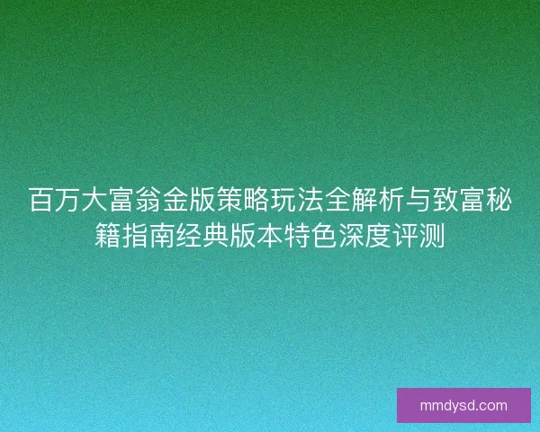 百万大富翁金版策略玩法全解析与致富秘籍指南经典版本特色深度评测